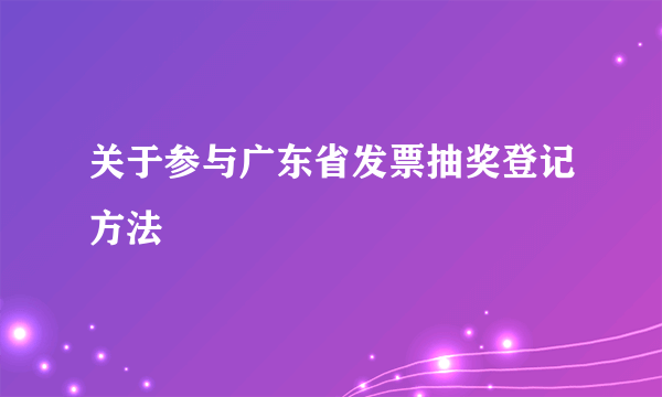 关于参与广东省发票抽奖登记方法