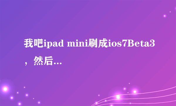 我吧ipad mini刷成ios7Beta3，然后在ipad上恢复出厂设置，然后重新激活，但激活时，显示activation error