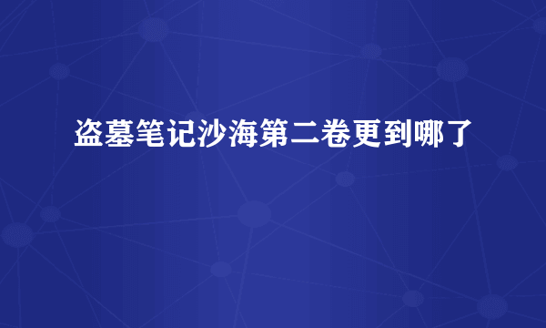 盗墓笔记沙海第二卷更到哪了