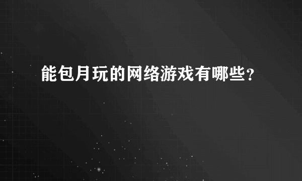 能包月玩的网络游戏有哪些？