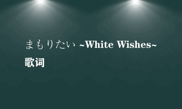 まもりたい ~White Wishes~歌词