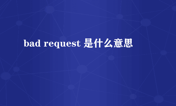 bad request 是什么意思