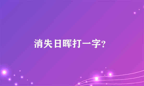 消失日晖打一字？