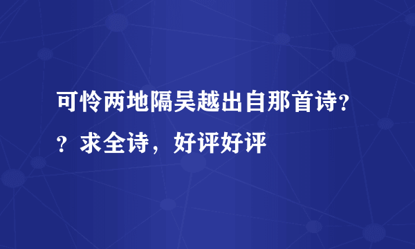 可怜两地隔吴越出自那首诗？？求全诗，好评好评