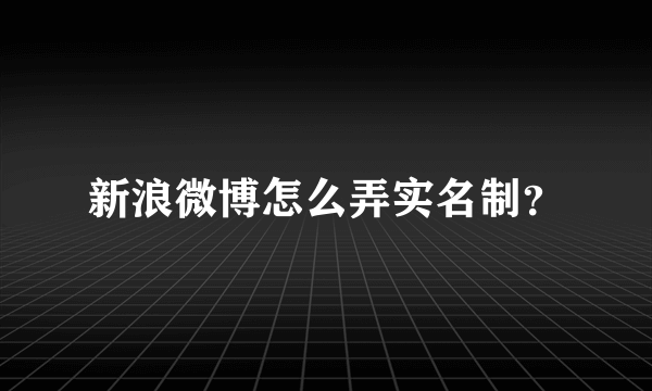 新浪微博怎么弄实名制？