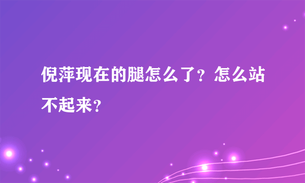 倪萍现在的腿怎么了？怎么站不起来？