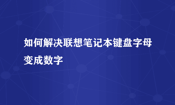 如何解决联想笔记本键盘字母变成数字