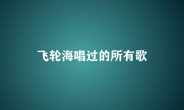 飞轮海唱过的所有歌