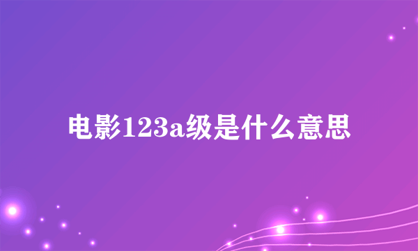 电影123a级是什么意思