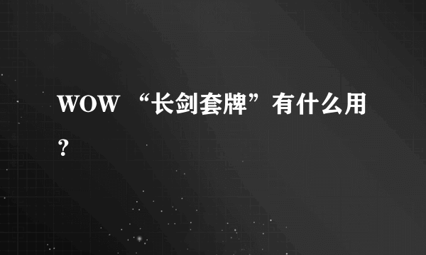 WOW “长剑套牌”有什么用？