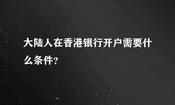 大陆人在香港银行开户需要什么条件？