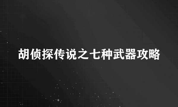 胡侦探传说之七种武器攻略