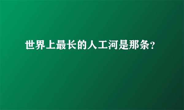 世界上最长的人工河是那条？