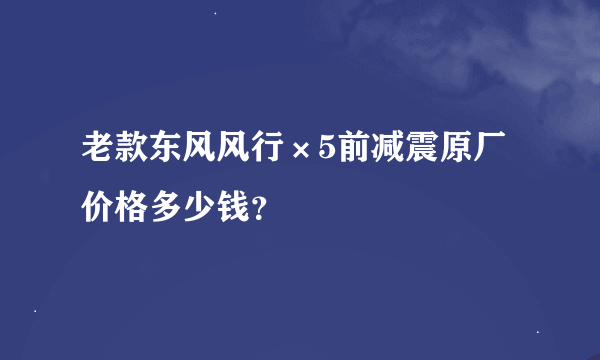 老款东风风行×5前减震原厂价格多少钱？