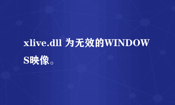 xlive.dll 为无效的WINDOWS映像。