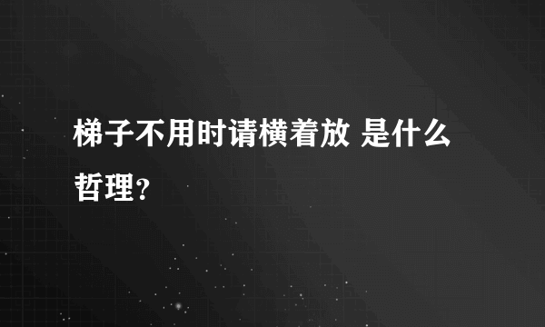 梯子不用时请横着放 是什么哲理？