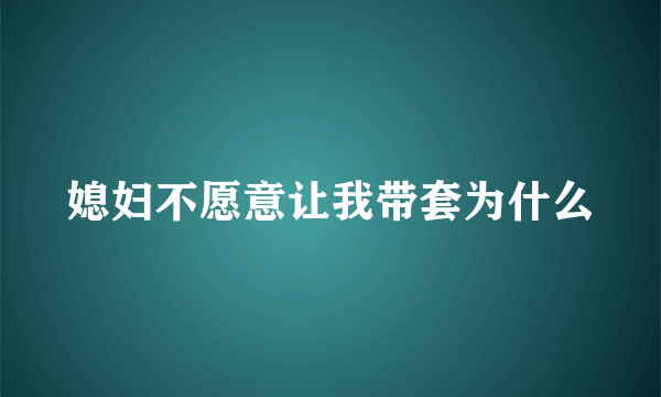 媳妇不愿意让我带套为什么