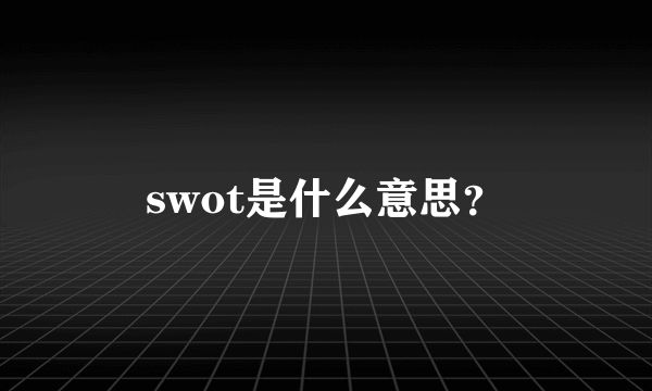 swot是什么意思？