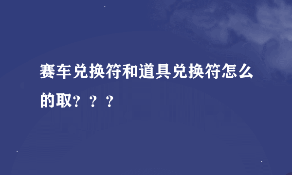 赛车兑换符和道具兑换符怎么的取？？？