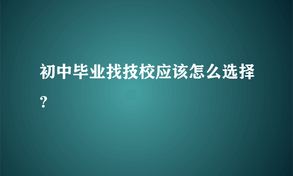 初中毕业找技校应该怎么选择？