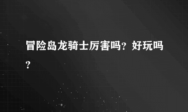 冒险岛龙骑士厉害吗？好玩吗？