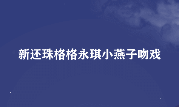 新还珠格格永琪小燕子吻戏