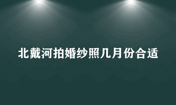 北戴河拍婚纱照几月份合适