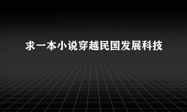 求一本小说穿越民国发展科技