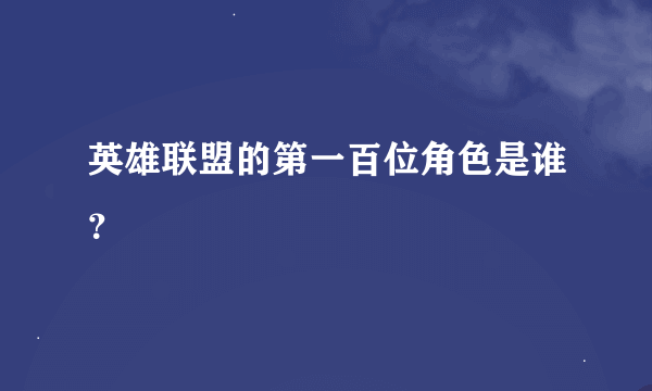 英雄联盟的第一百位角色是谁？