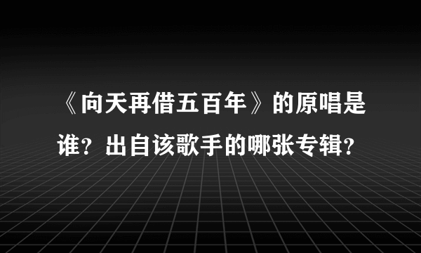 《向天再借五百年》的原唱是谁？出自该歌手的哪张专辑？