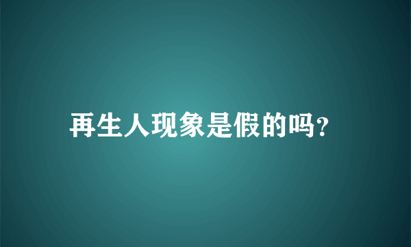 再生人现象是假的吗？