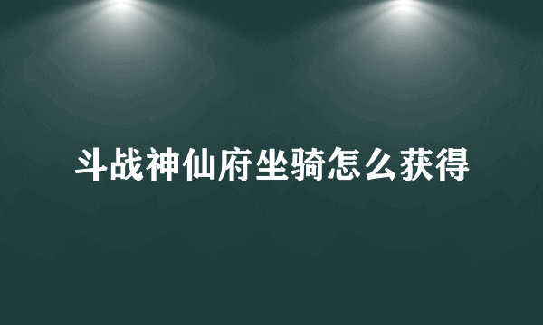 斗战神仙府坐骑怎么获得