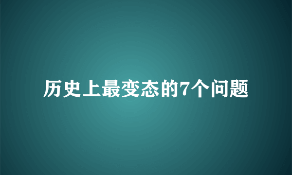 历史上最变态的7个问题