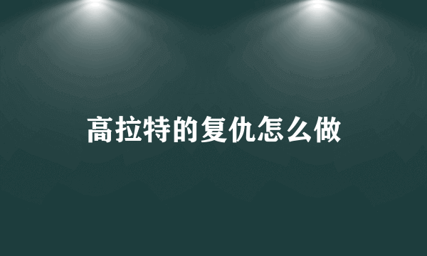 高拉特的复仇怎么做