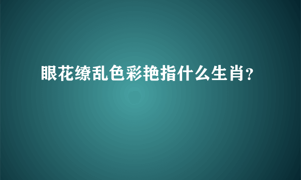 眼花缭乱色彩艳指什么生肖？