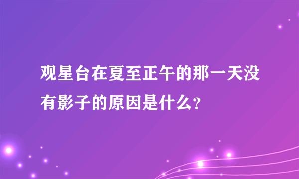 观星台在夏至正午的那一天没有影子的原因是什么？