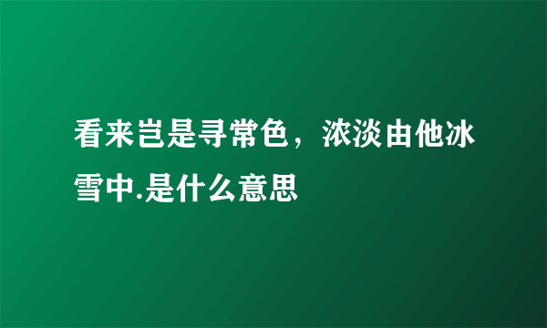 看来岂是寻常色，浓淡由他冰雪中.是什么意思