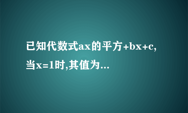 已知代数式ax的平方+bx+c,当x=1时,其值为0;看下面。