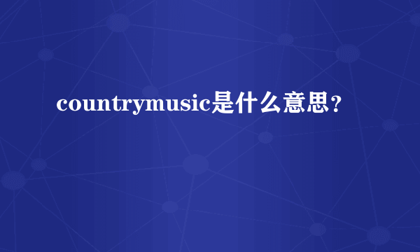 countrymusic是什么意思？