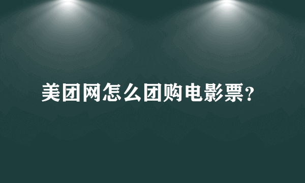 美团网怎么团购电影票？