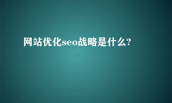 网站优化seo战略是什么?