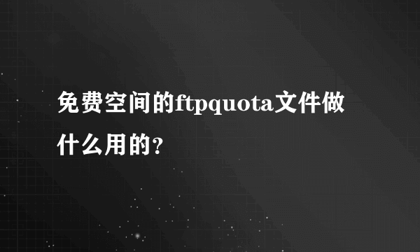 免费空间的ftpquota文件做什么用的？