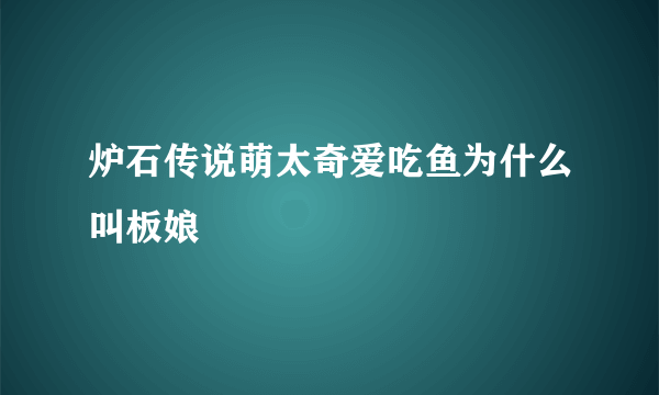 炉石传说萌太奇爱吃鱼为什么叫板娘