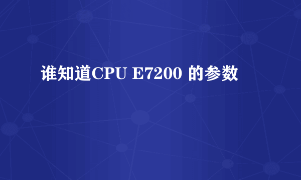 谁知道CPU E7200 的参数