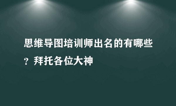 思维导图培训师出名的有哪些？拜托各位大神