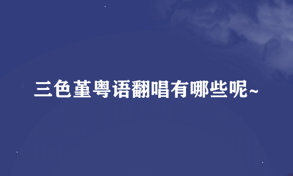 三色堇粤语翻唱有哪些呢~