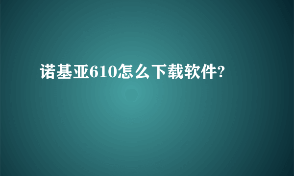 诺基亚610怎么下载软件?