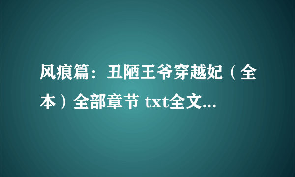 风痕篇：丑陋王爷穿越妃（全本）全部章节 txt全文有吗 能发给我吗