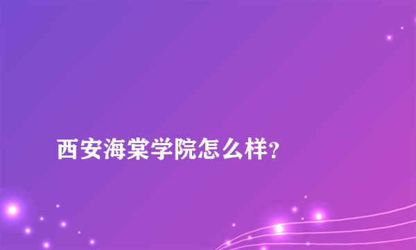 
西安海棠学院怎么样？

