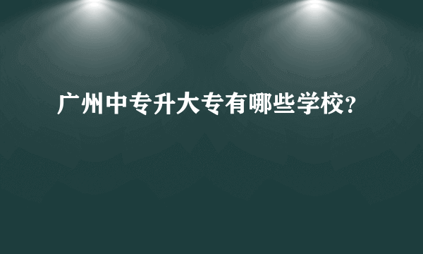 广州中专升大专有哪些学校？